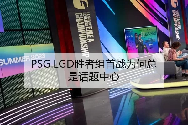 PSG.LGD胜者组首战为何总是话题中心