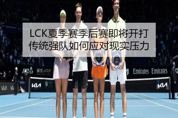 LCK夏季赛季后赛即将开打 传统强队如何应对现实压力